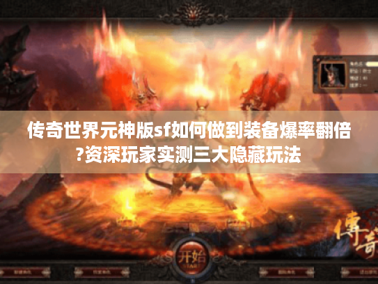 传奇世界元神版sf如何做到装备爆率翻倍?资深玩家实测三大隐藏玩法 传奇世界元神版sf如何做到装备爆率翻倍?资深玩家实测三大隐藏玩法