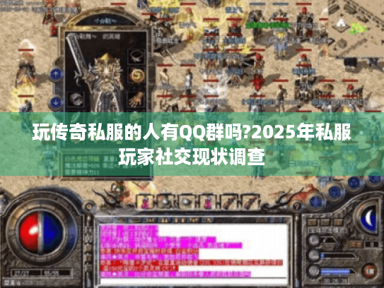 玩传奇私服的人有QQ群吗?2025年私服玩家社交现状调查 玩传奇私服的人有QQ群吗?2025年私服玩家社交现状调查