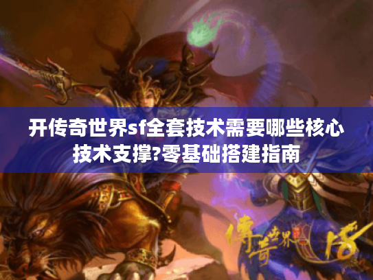开传奇世界sf全套技术需要哪些核心技术支撑?零基础搭建指南 开传奇世界sf全套技术需要哪些核心技术支撑?零基础搭建指南