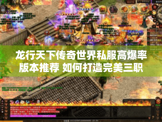 龙行天下传奇世界私服高爆率版本推荐 如何打造完美三职业平衡? 龙行天下传奇世界私服高爆率版本推荐 如何打造完美三职业平衡?