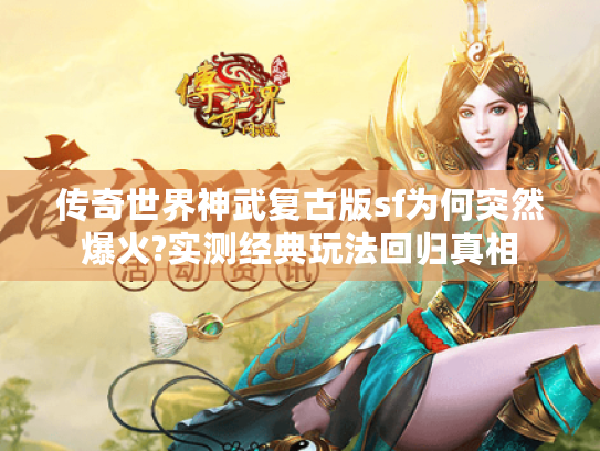 传奇世界神武复古版sf为何突然爆火?实测经典玩法回归真相 传奇世界神武复古版sf为何突然爆火?实测经典玩法回归真相