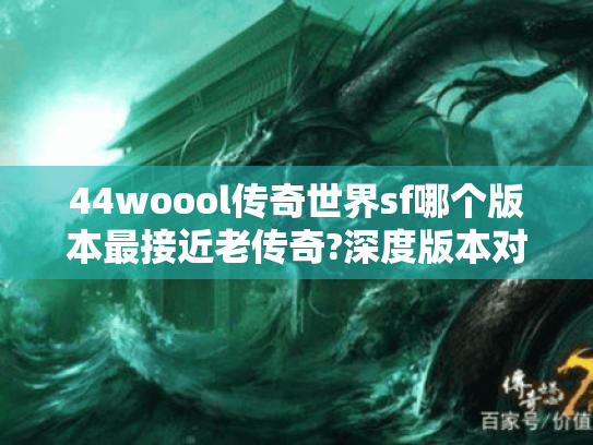 44woool传奇世界sf哪个版本最接近老传奇?深度版本对比 44woool传奇世界sf哪个版本最接近老传奇?深度版本对比