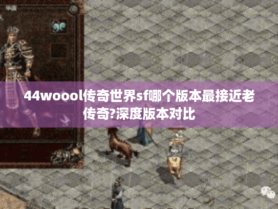 44woool传奇世界sf哪个版本最接近老传奇?深度版本对比 44woool传奇世界sf哪个版本最接近老传奇?深度版本对比