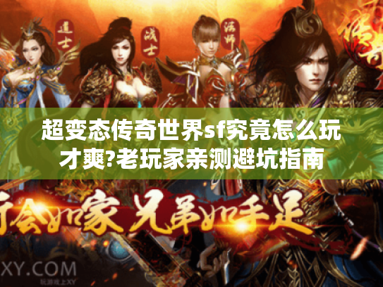 超变态传奇世界sf究竟怎么玩才爽?老玩家亲测避坑指南 超变态传奇世界sf究竟怎么玩才爽?老玩家亲测避坑指南