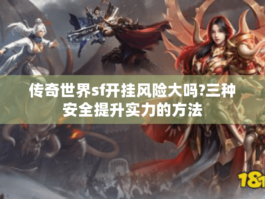 传奇世界sf开挂风险大吗?三种安全提升实力的方法 传奇世界sf开挂风险大吗?三种安全提升实力的方法