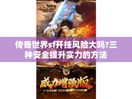 传奇世界sf开挂风险大吗?三种安全提升实力的方法 传奇世界sf开挂风险大吗?三种安全提升实力的方法