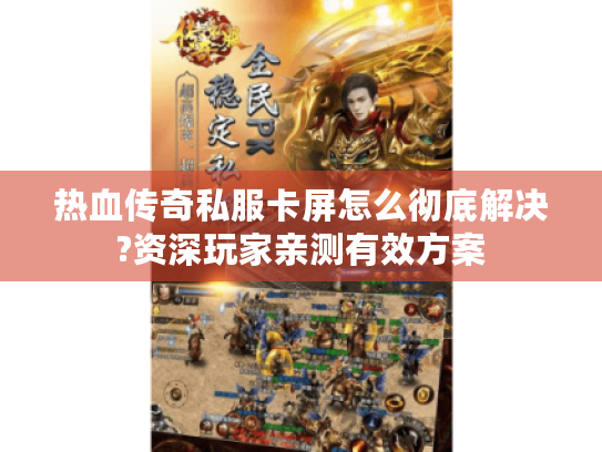 热血传奇私服卡屏怎么彻底解决?资深玩家亲测有效方案 热血传奇私服卡屏怎么彻底解决?资深玩家亲测有效方案