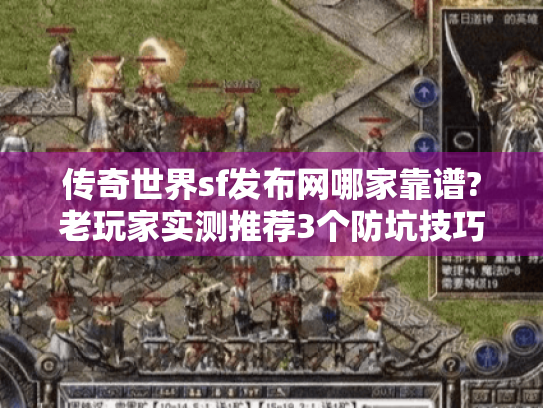 传奇世界sf发布网哪家靠谱?老玩家实测推荐3个防坑技巧 传奇世界sf发布网哪家靠谱?老玩家实测推荐3个防坑技巧