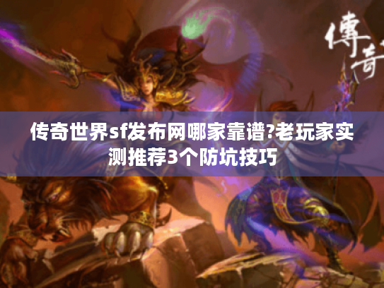 传奇世界sf发布网哪家靠谱?老玩家实测推荐3个防坑技巧 传奇世界sf发布网哪家靠谱?老玩家实测推荐3个防坑技巧