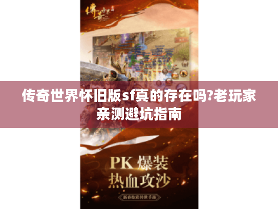 传奇世界怀旧版sf真的存在吗?老玩家亲测避坑指南 传奇世界怀旧版sf真的存在吗?老玩家亲测避坑指南