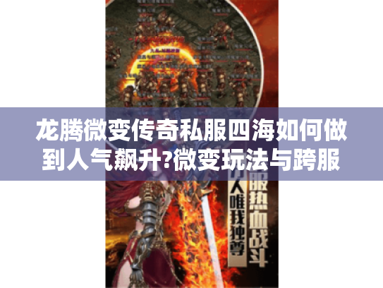 龙腾微变传奇私服四海如何做到人气飙升?微变玩法与跨服混战深度解析 龙腾微变传奇私服四海如何做到人气飙升?微变玩法与跨服混战深度解析