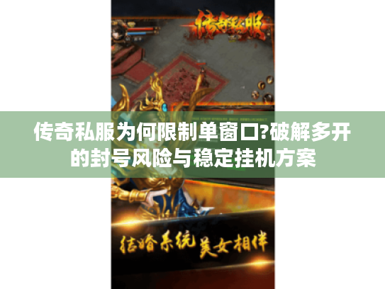 传奇私服为何限制单窗口?破解多开的封号风险与稳定挂机方案 传奇私服为何限制单窗口?破解多开的封号风险与稳定挂机方案