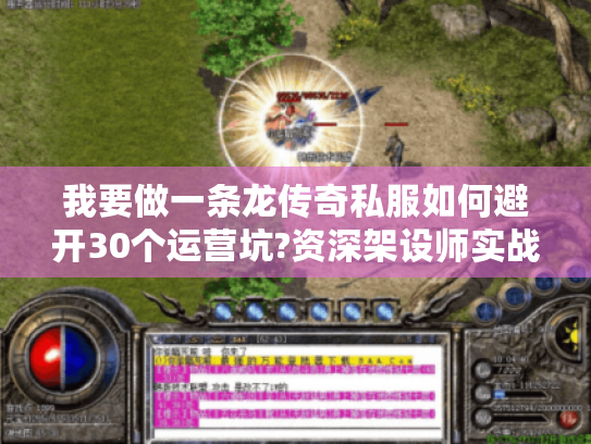 我要做一条龙传奇私服如何避开30个运营坑?资深架设师实战避雷指南