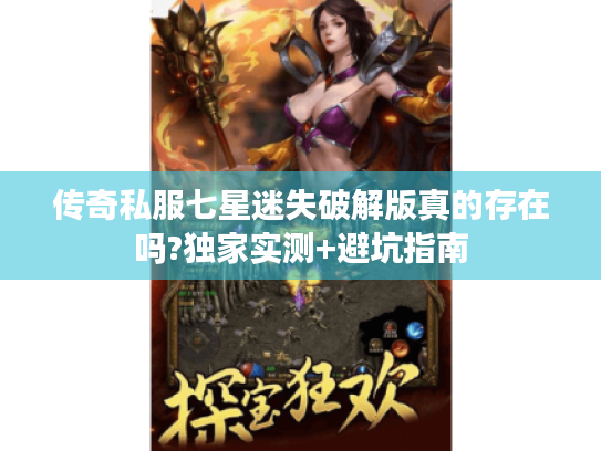 传奇私服七星迷失破解版真的存在吗?独家实测+避坑指南