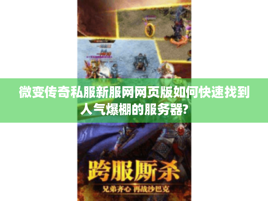 微变传奇私服新服网网页版如何快速找到人气爆棚的服务器?