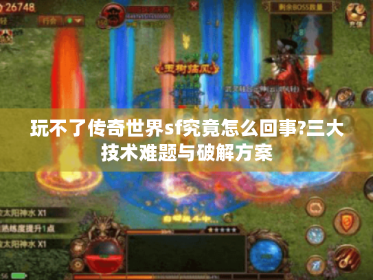 玩不了传奇世界sf究竟怎么回事?三大技术难题与破解方案