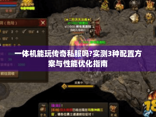 一体机能玩传奇私服吗?实测3种配置方案与性能优化指南 一体机能玩传奇私服吗?实测3种配置方案与性能优化指南