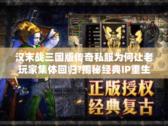 汉末战三国版传奇私服为何让老玩家集体回归?揭秘经典IP重生真相 汉末战三国版传奇私服为何让老玩家集体回归?揭秘经典IP重生真相