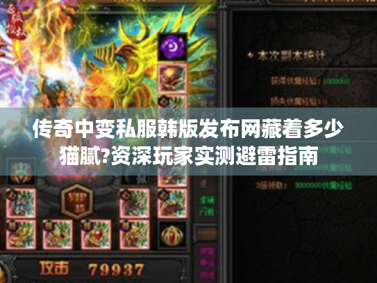 传奇中变私服韩版发布网藏着多少猫腻?资深玩家实测避雷指南 传奇中变私服韩版发布网藏着多少猫腻?资深玩家实测避雷指南