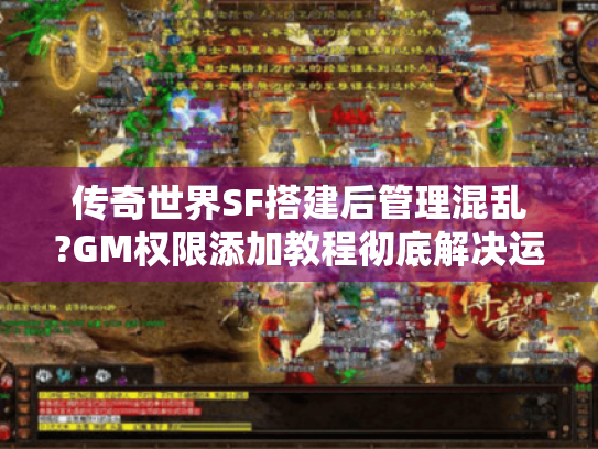 传奇世界SF搭建后管理混乱?GM权限添加教程彻底解决运营难题 传奇世界SF搭建后管理混乱?GM权限添加教程彻底解决运营难题
