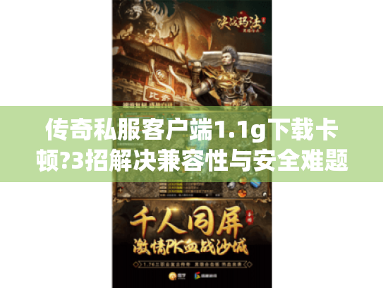 传奇私服客户端1.1g下载卡顿?3招解决兼容性与安全难题