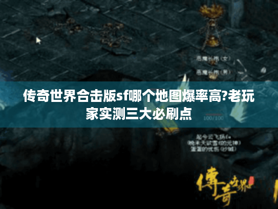 传奇世界合击版sf哪个地图爆率高?老玩家实测三大必刷点 传奇世界合击版sf哪个地图爆率高?老玩家实测三大必刷点