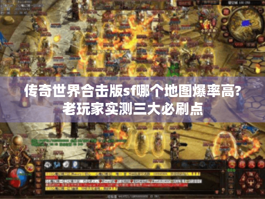传奇世界合击版sf哪个地图爆率高?老玩家实测三大必刷点 传奇世界合击版sf哪个地图爆率高?老玩家实测三大必刷点