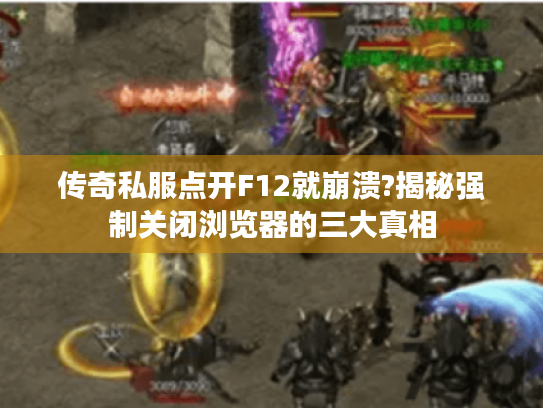 传奇私服点开F12就崩溃?揭秘强制关闭浏览器的三大真相 传奇私服点开F12就崩溃?揭秘强制关闭浏览器的三大真相