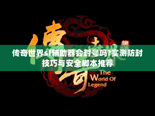 传奇世界sf辅助器会封号吗?实测防封技巧与安全脚本推荐