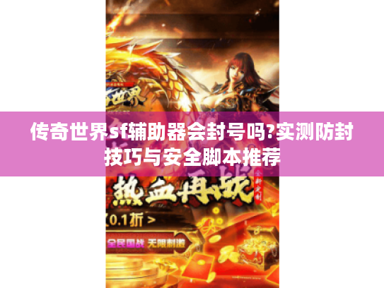 传奇世界sf辅助器会封号吗?实测防封技巧与安全脚本推荐