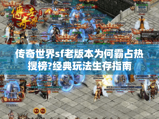 传奇世界sf老版本为何霸占热搜榜?经典玩法生存指南 传奇世界sf老版本为何霸占热搜榜?经典玩法生存指南