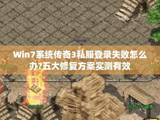 Win7系统传奇3私服登录失败怎么办?五大修复方案实测有效 Win7系统传奇3私服登录失败怎么办?五大修复方案实测有效