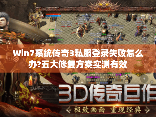 Win7系统传奇3私服登录失败怎么办?五大修复方案实测有效 Win7系统传奇3私服登录失败怎么办?五大修复方案实测有效
