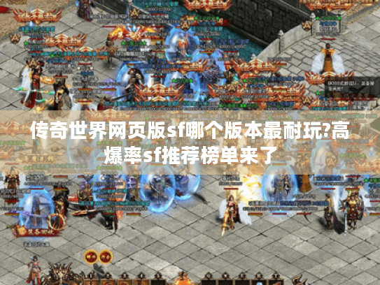 传奇世界网页版sf哪个版本最耐玩?高爆率sf推荐榜单来了 传奇世界网页版sf哪个版本最耐玩?高爆率sf推荐榜单来了