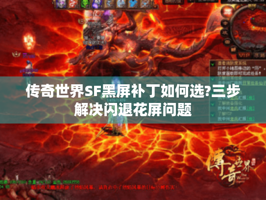 传奇世界SF黑屏补丁如何选?三步解决闪退花屏问题 传奇世界SF黑屏补丁如何选?三步解决闪退花屏问题