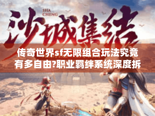 传奇世界sf无限组合玩法究竟有多自由?职业羁绊系统深度拆解 传奇世界sf无限组合玩法究竟有多自由?职业羁绊系统深度拆解