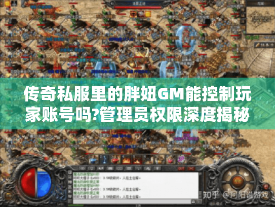 传奇私服里的胖妞GM能控制玩家账号吗?管理员权限深度揭秘 传奇私服里的胖妞GM能控制玩家账号吗?管理员权限深度揭秘