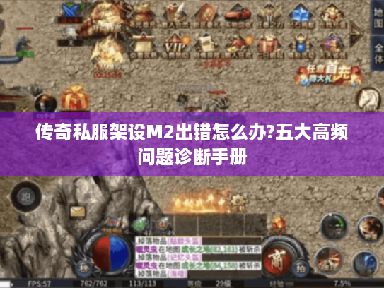 传奇私服架设M2出错怎么办?五大高频问题诊断手册 传奇私服架设M2出错怎么办?五大高频问题诊断手册