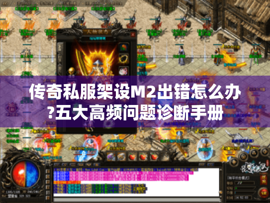 传奇私服架设M2出错怎么办?五大高频问题诊断手册 传奇私服架设M2出错怎么办?五大高频问题诊断手册