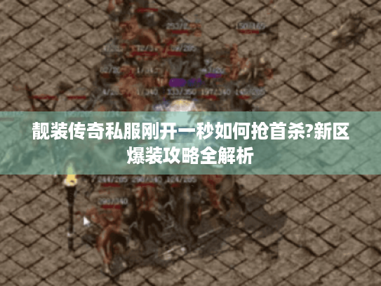 靓装传奇私服刚开一秒如何抢首杀?新区爆装攻略全解析 靓装传奇私服刚开一秒如何抢首杀?新区爆装攻略全解析