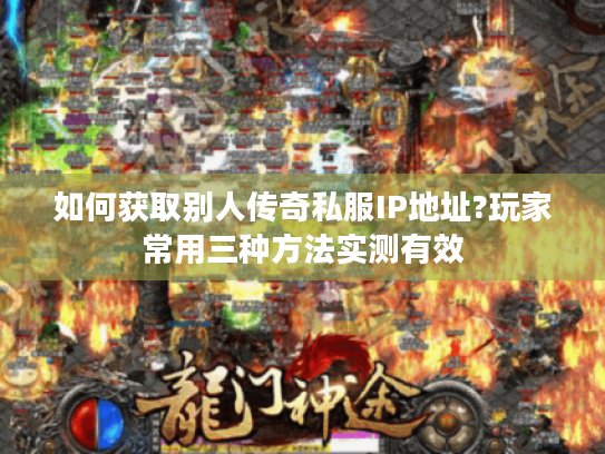 如何获取别人传奇私服IP地址?玩家常用三种方法实测有效 如何获取别人传奇私服IP地址?玩家常用三种方法实测有效