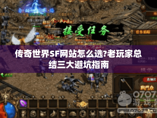 传奇世界SF网站怎么选?老玩家总结三大避坑指南 传奇世界SF网站怎么选?老玩家总结三大避坑指南