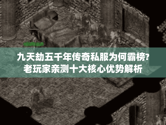 九天劫五千年传奇私服为何霸榜?老玩家亲测十大核心优势解析 九天劫五千年传奇私服为何霸榜?老玩家亲测十大核心优势解析