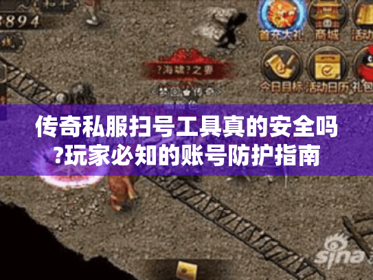 传奇私服扫号工具真的安全吗?玩家必知的账号防护指南 传奇私服扫号工具真的安全吗?玩家必知的账号防护指南