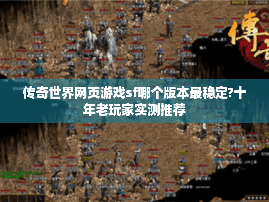 传奇世界网页游戏sf哪个版本最稳定?十年老玩家实测推荐 传奇世界网页游戏sf哪个版本最稳定?十年老玩家实测推荐