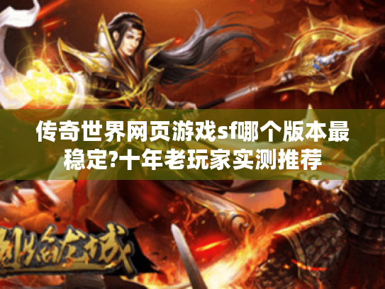 传奇世界网页游戏sf哪个版本最稳定?十年老玩家实测推荐 传奇世界网页游戏sf哪个版本最稳定?十年老玩家实测推荐