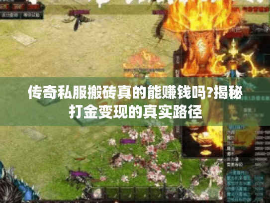 传奇私服搬砖真的能赚钱吗?揭秘打金变现的真实路径