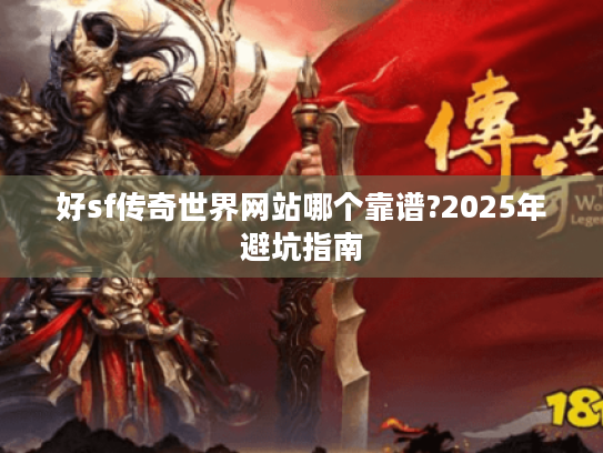 好sf传奇世界网站哪个靠谱?2025年避坑指南 好sf传奇世界网站哪个靠谱?2025年避坑指南