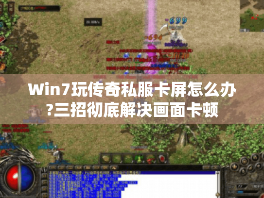 Win7玩传奇私服卡屏怎么办?三招彻底解决画面卡顿 Win7玩传奇私服卡屏怎么办?三招彻底解决画面卡顿
