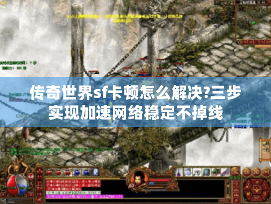 传奇世界sf卡顿怎么解决?三步实现加速网络稳定不掉线 传奇世界sf卡顿怎么解决?三步实现加速网络稳定不掉线